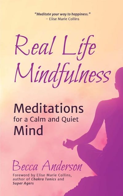 Real Life Mindfulness - Meditations for a Calm and Quiet Mind ~ Becca Anderson